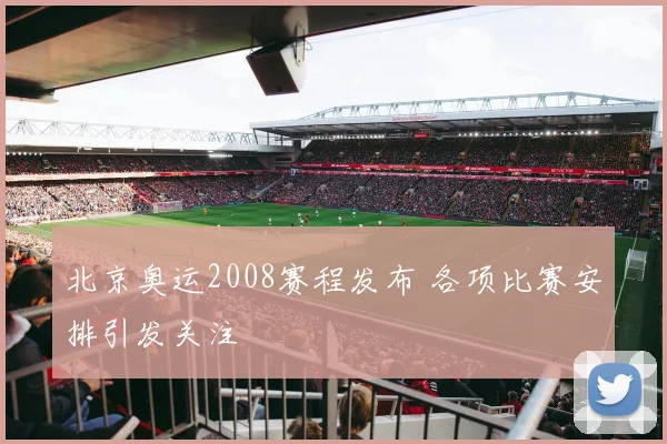 北京奥运2008赛程发布 各项比赛安排引发关注
